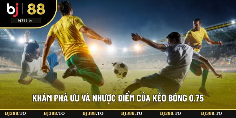 Khám phá ưu nhược điểm của kèo 0.75 Khám phá ưu nhược điểm của kèo 0.75